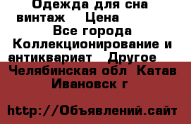 Одежда для сна (винтаж) › Цена ­ 1 200 - Все города Коллекционирование и антиквариат » Другое   . Челябинская обл.,Катав-Ивановск г.